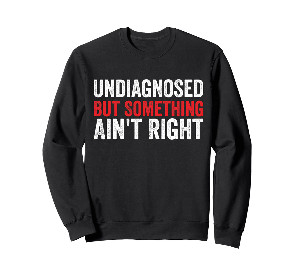 Undiagnosed But Something Aint Sweatshirt - Streetwear Style for Adults - T-Shirt, Sweatshirt, Hoodie
