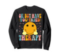 Ok But Have You Tried Therapy Sweatshirt - Casual Everyday Wear for Adults - T-Shirt, Sweatshirt, Hoodie