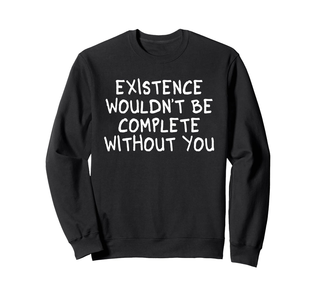 Existence Wouldnt Be Complete Sweatshirt - Unique Graphic Men Women - T-Shirt, Sweatshirt, Hoodie