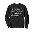 Existence Wouldnt Be Complete Sweatshirt - Unique Graphic Men Women - T-Shirt, Sweatshirt, Hoodie