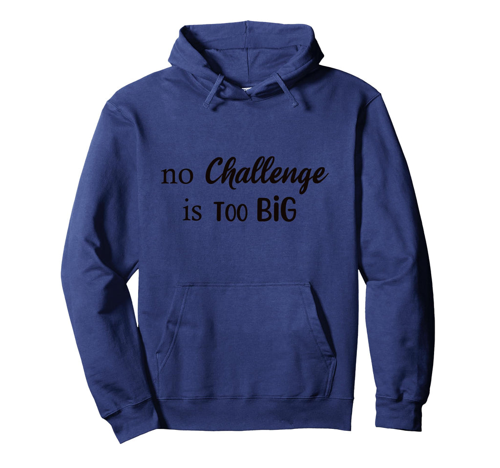 No Challenge Is Too Big Motivational Hoodie - Streetwear Style Men Women - T-Shirt, Sweatshirt, Hoodie