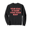 Your Soul Is Older Than Your Body Sweatshirt - Custom Art Print Men Women - T-Shirt, Sweatshirt, Hoodie