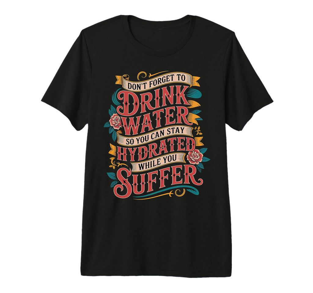 Drink Water Stay Hydrated While You T-Shirt - Novelty Apparel for Adults - T-Shirt, Sweatshirt, Hoodie