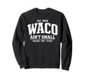 Waco Aint Small Big Town Texas Sweatshirt - Streetwear Style for Adults - T-Shirt, Sweatshirt, Hoodie