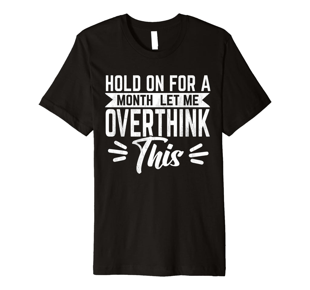 Hold Month Let Me Overthink This T-Shirt - Novelty Apparel Unisex - T-Shirt, Sweatshirt, Hoodie