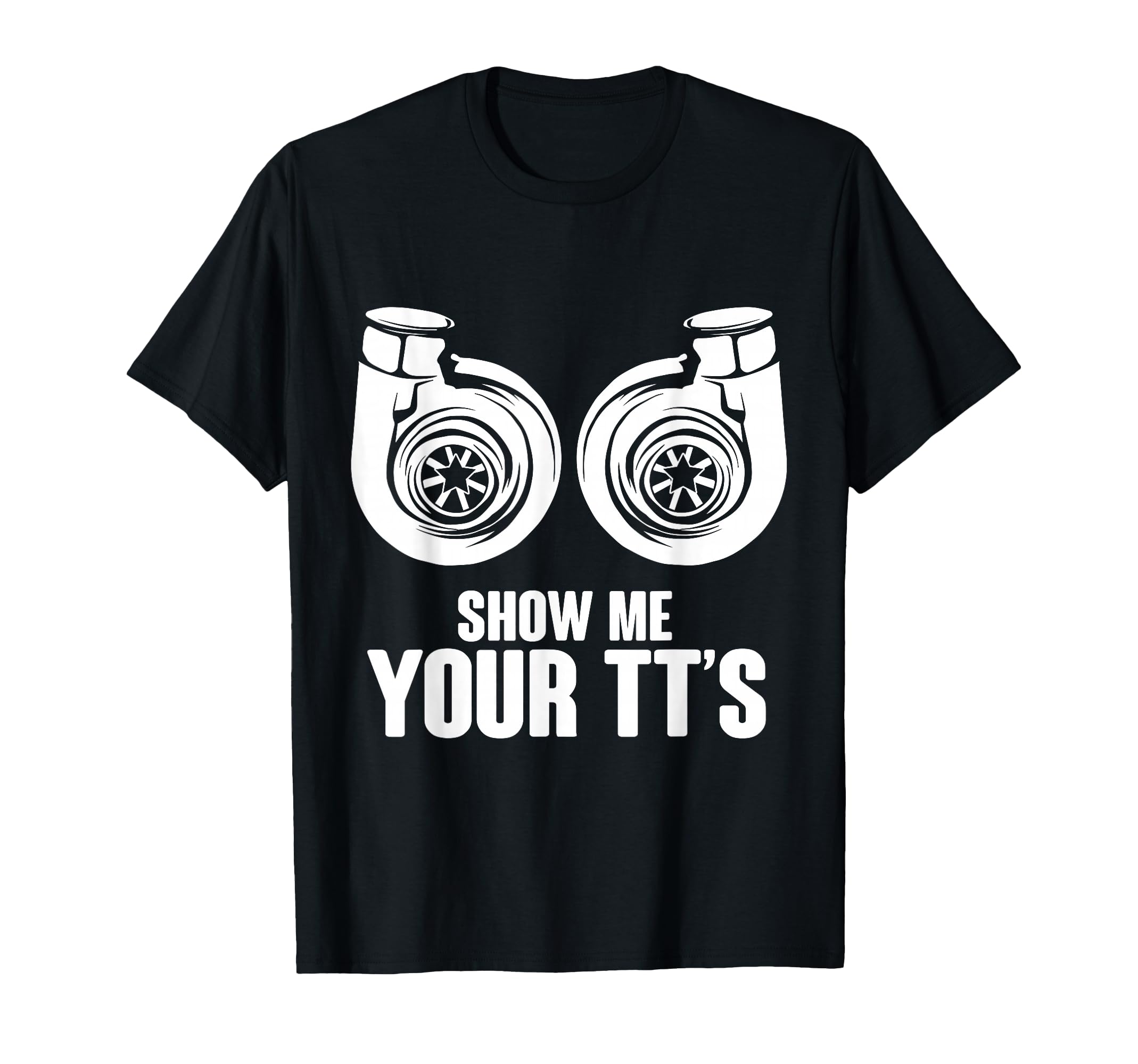 Funny Show Me Your Tts Twin Turbo T-Shirt - Casual Everyday Wear Unisex - T-Shirt, Sweatshirt, Hoodie