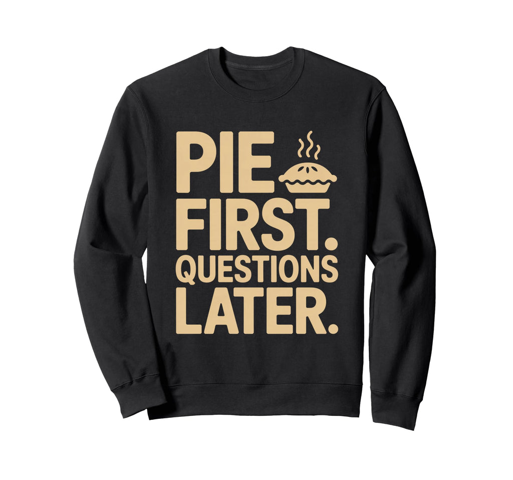 Pie First Questions Later Fall Sweatshirt - Custom Art Print Unisex - T-Shirt, Sweatshirt, Hoodie
