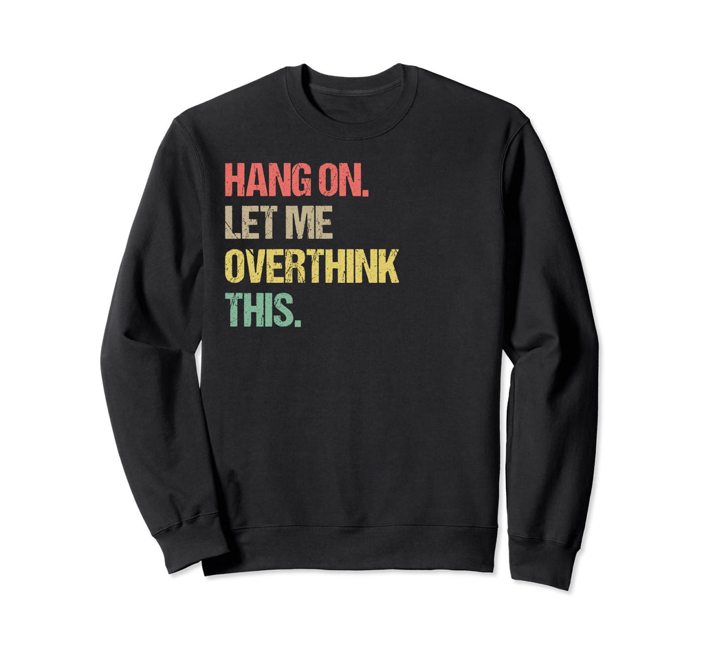 Hang Let Me Overthink This Funny Sweatshirt - Graphic Print Men Women - T-Shirt, Sweatshirt, Hoodie
