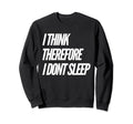 I Think Therefore I Dont Sleep Sweatshirt - Custom Art Print for Adults - T-Shirt, Sweatshirt, Hoodie