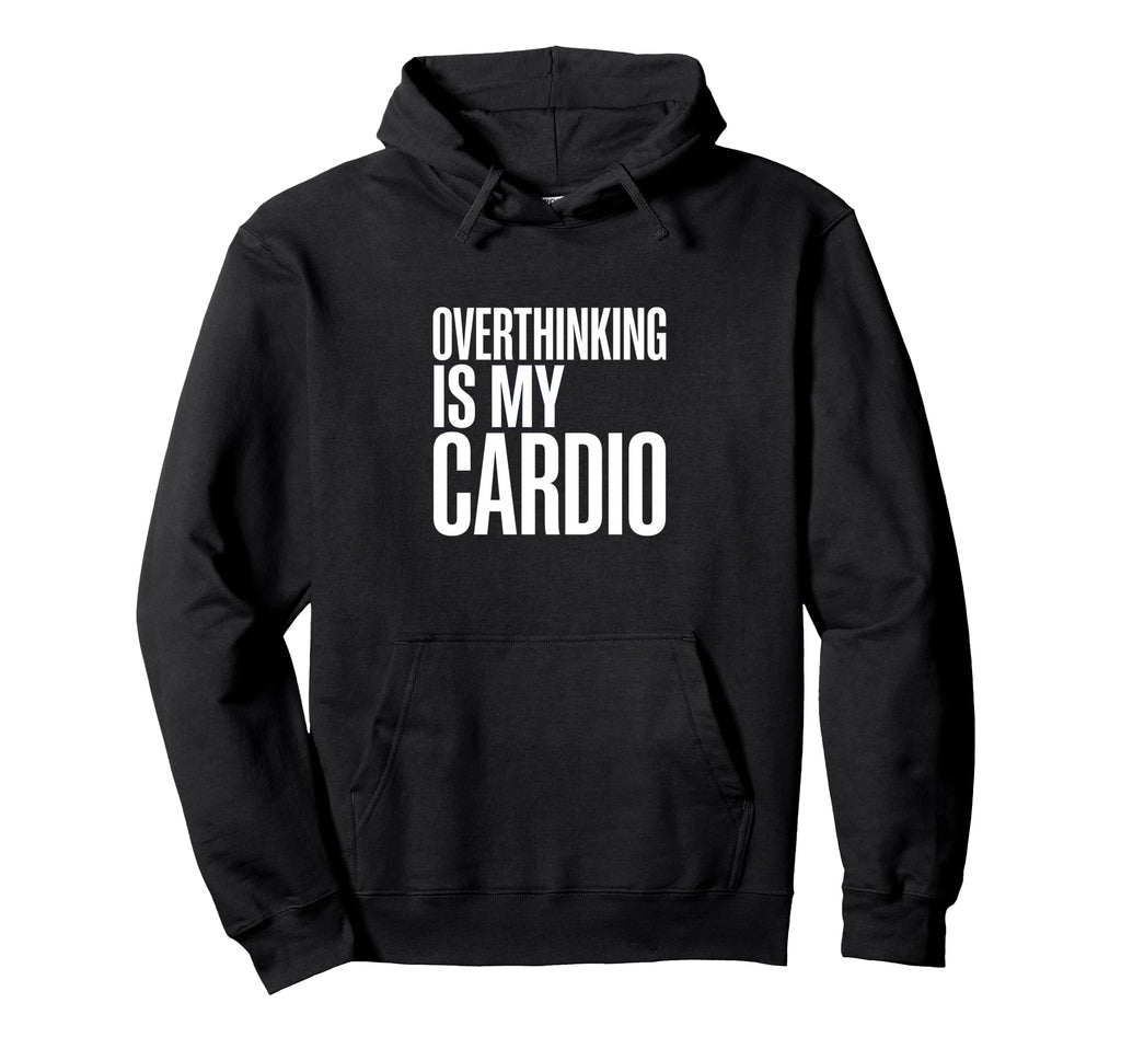 Overthinking Is My Cardio Funny Anxiety Hoodie - Trendy Graphic Men Women - T-Shirt, Sweatshirt, Hoodie