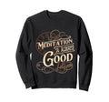 Meditation Is Always Good Sweatshirt - Fun Novelty Design for Adults - T-Shirt, Sweatshirt, Hoodie