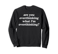 Are You Overthinking What Im Sweatshirt - Graphic Print Men Women - T-Shirt, Sweatshirt, Hoodie