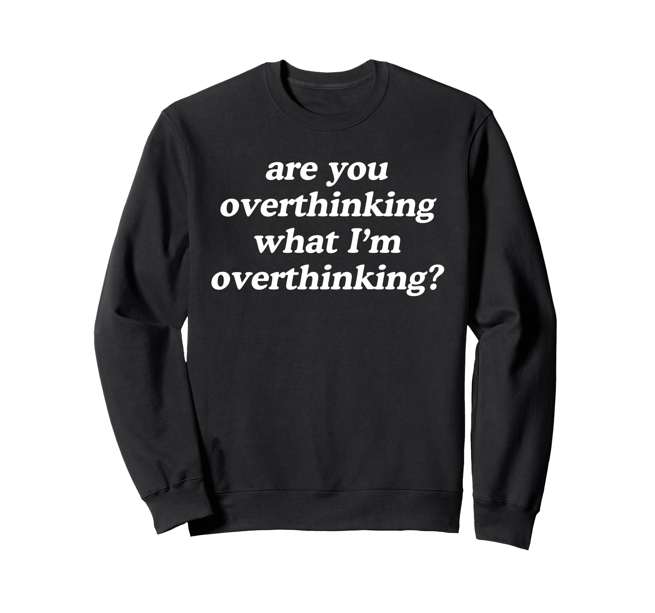 Are You Overthinking What Im Sweatshirt - Graphic Print Men Women - T-Shirt, Sweatshirt, Hoodie
