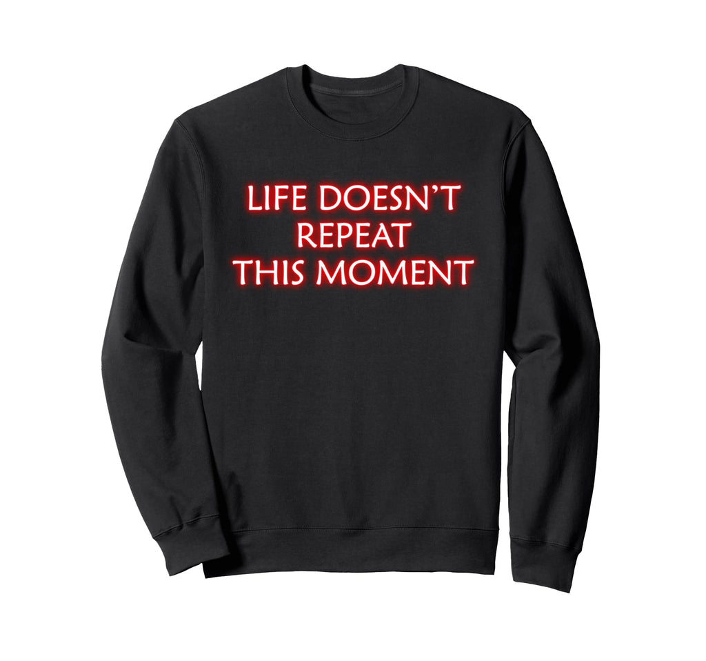 Life Doesnt Repeat This Moment Sweatshirt - Trendy Graphic Unisex - T-Shirt, Sweatshirt, Hoodie