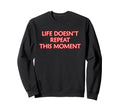 Life Doesnt Repeat This Moment Sweatshirt - Trendy Graphic Unisex - T-Shirt, Sweatshirt, Hoodie