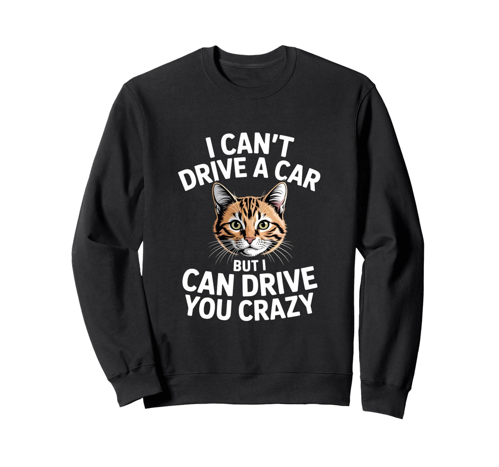 Funny Cat I Cant Drive Car Sweatshirt - Casual Everyday Wear for Adults - T-Shirt, Sweatshirt, Hoodie