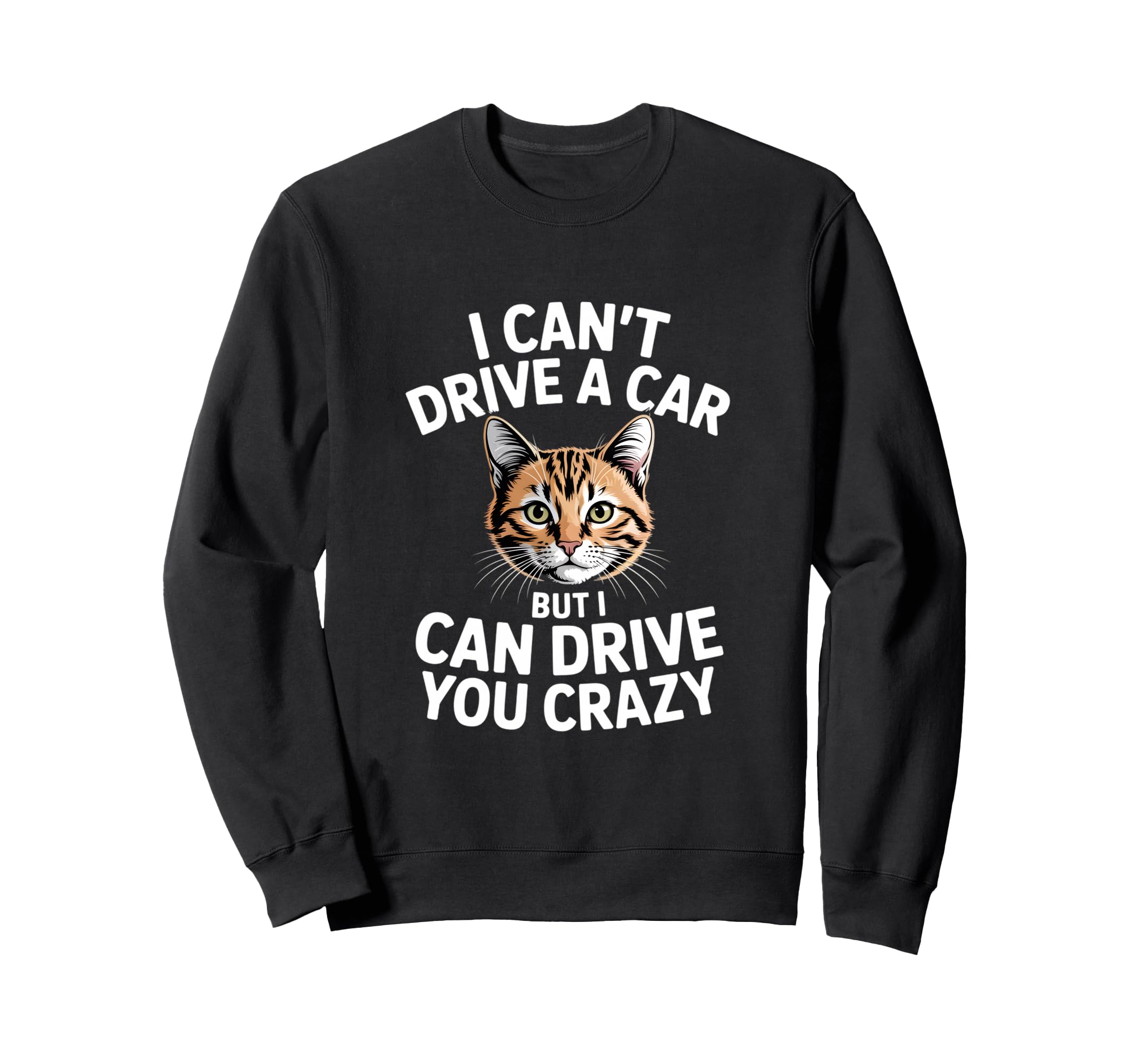 Funny Cat I Cant Drive Car Sweatshirt - Casual Everyday Wear for Adults - T-Shirt, Sweatshirt, Hoodie