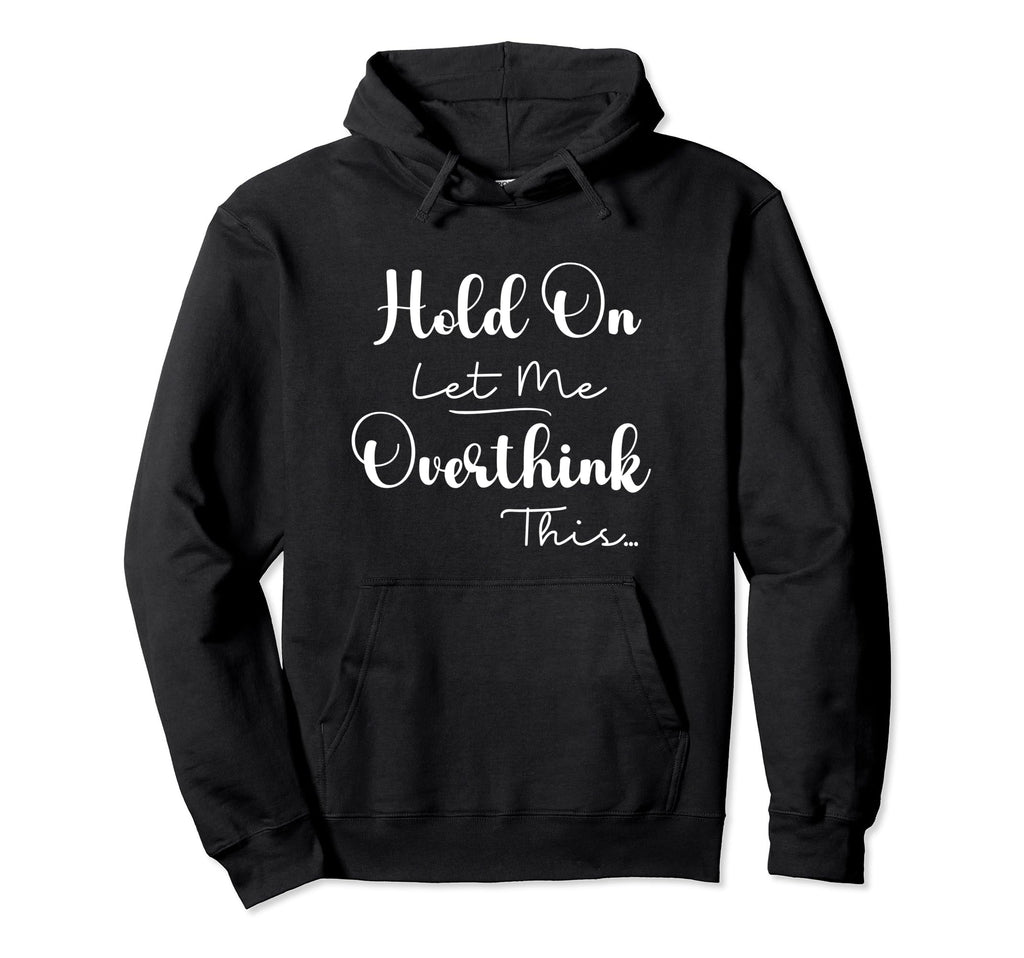 Funny Overthinker Hold Let Me Overthink Hoodie - Novelty Apparel Unisex - T-Shirt, Sweatshirt, Hoodie