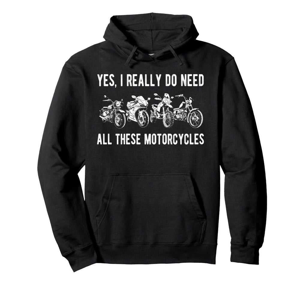 Yes I Really Do Need All These Motorcycles Hoodie - Novelty Apparel Unisex - T-Shirt, Sweatshirt, Hoodie