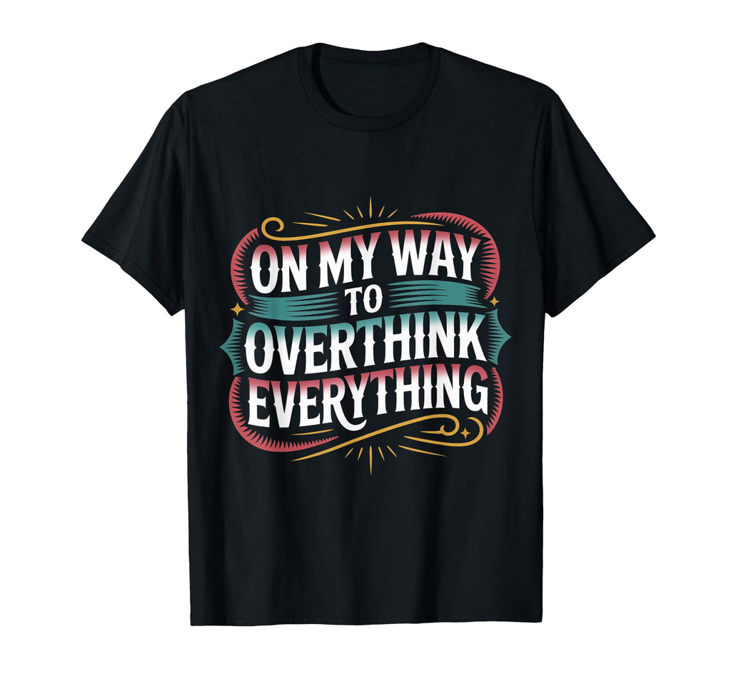My Way To Overthink Everything T-Shirt - Casual Everyday Wear Unisex - T-Shirt, Sweatshirt, Hoodie