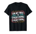 My Way To Overthink Everything T-Shirt - Casual Everyday Wear Unisex - T-Shirt, Sweatshirt, Hoodie