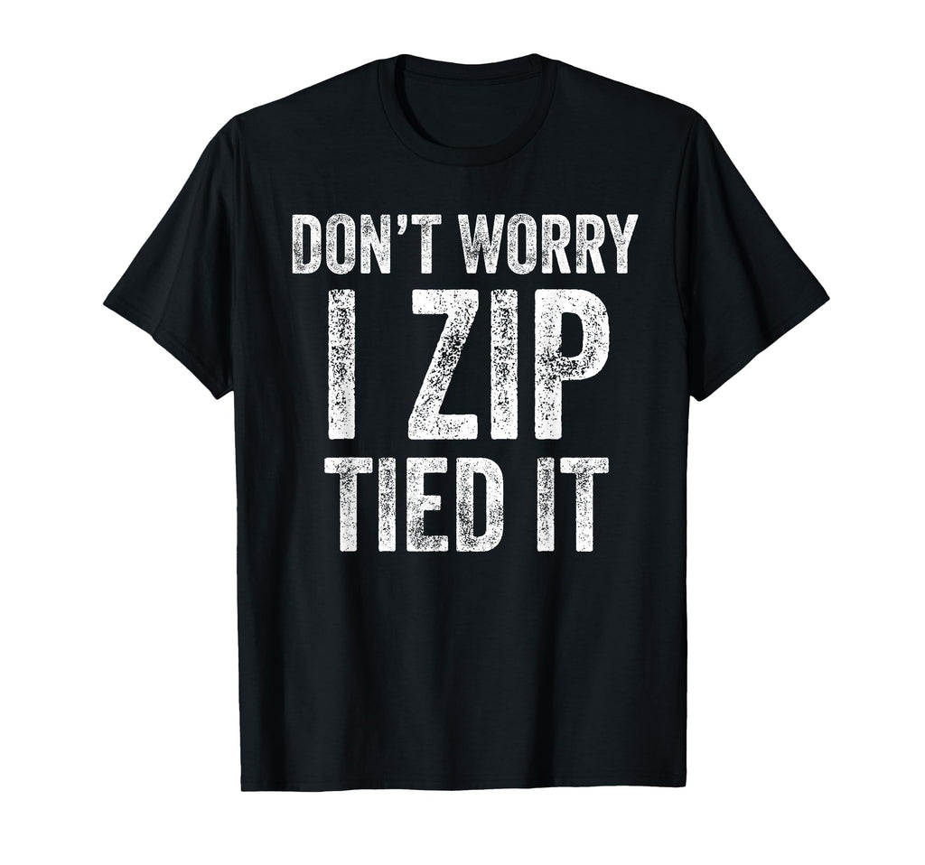Dont Worry I Zip Tied It Funny T-Shirt - Casual Everyday Wear for Adults - T-Shirt, Sweatshirt, Hoodie