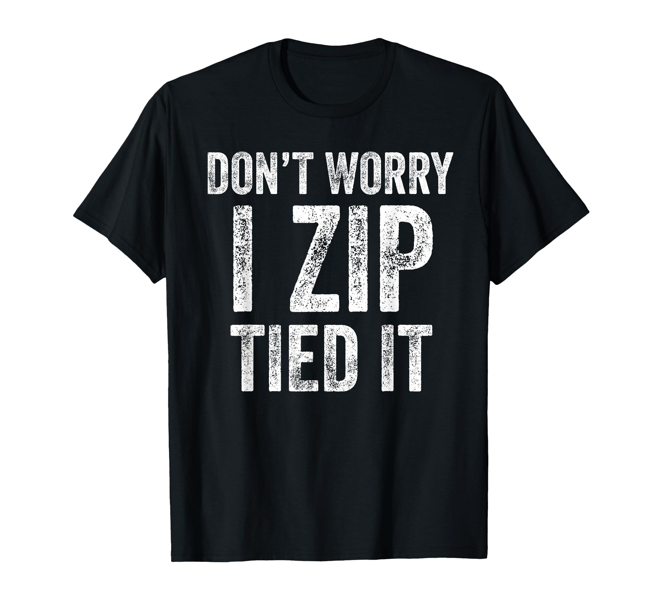 Dont Worry I Zip Tied It Funny T-Shirt - Casual Everyday Wear for Adults - T-Shirt, Sweatshirt, Hoodie