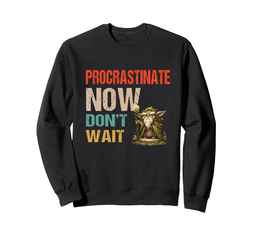Procrastinate Now Dont Wait Funny Sweatshirt - Fun Novelty Design Unisex - T-Shirt, Sweatshirt, Hoodie