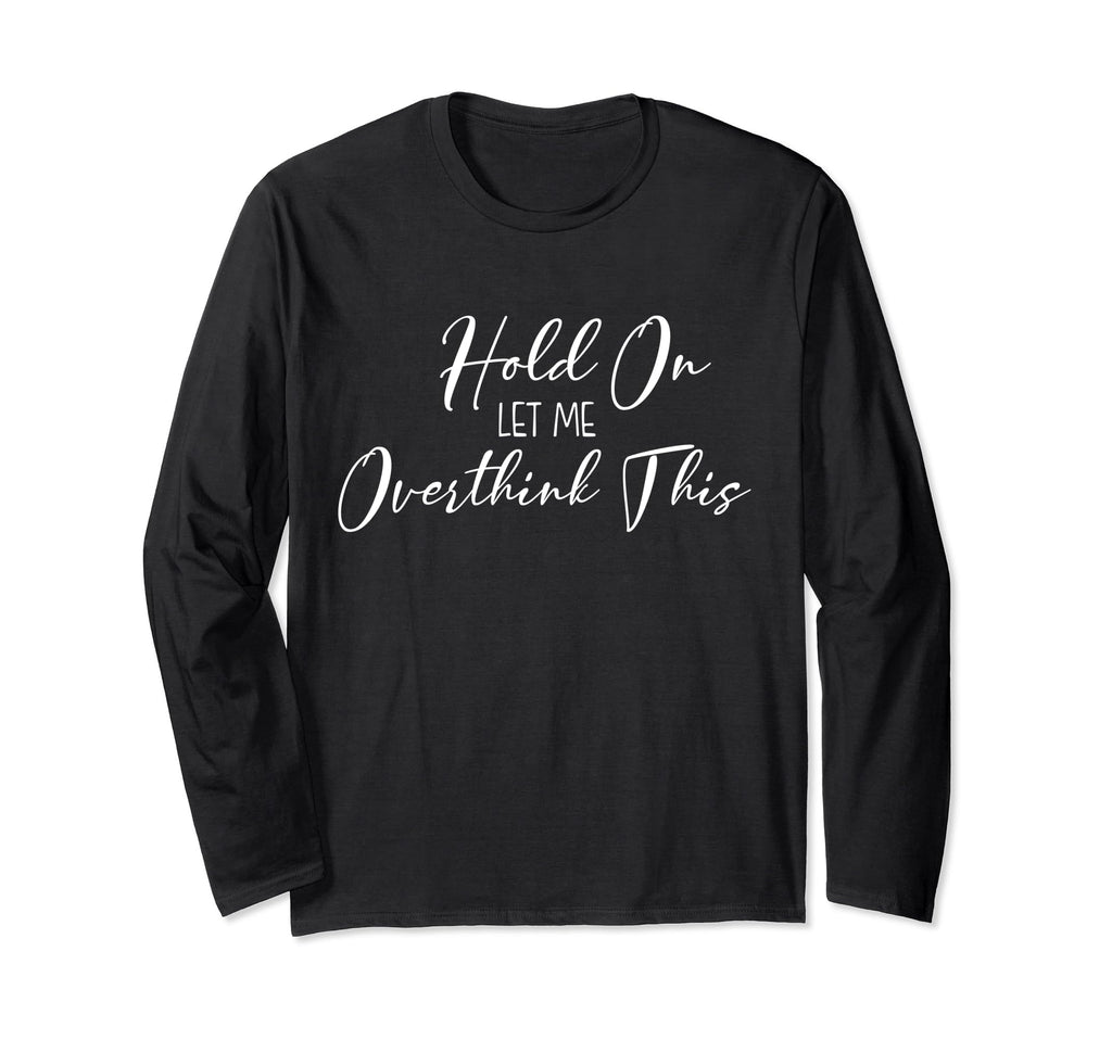 Funny Overthinker Hold Let Me T-Shirt - Fun Novelty Design Men Women - T-Shirt, Sweatshirt, Hoodie