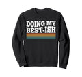 Doing My Best Ish Funny Sarcastic Sweatshirt - Custom Art Print Unisex - T-Shirt, Sweatshirt, Hoodie