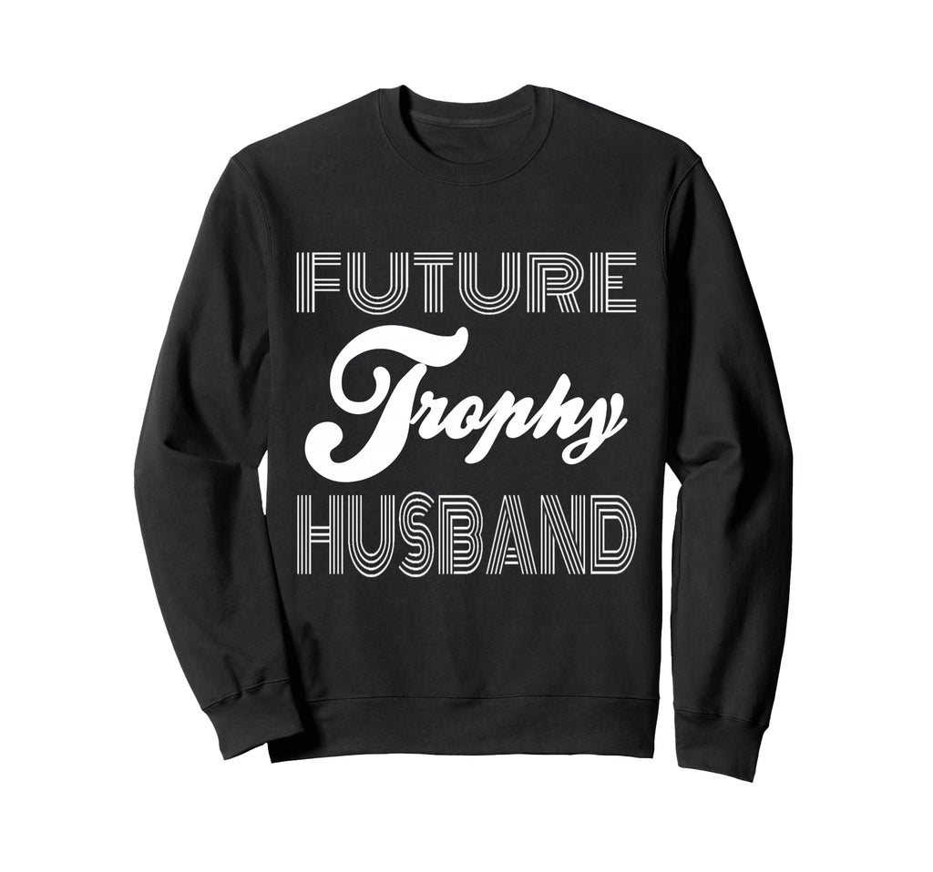 Future Trophy Husband Funny Statement Sweatshirt - Graphic Print Unisex - T-Shirt, Sweatshirt, Hoodie