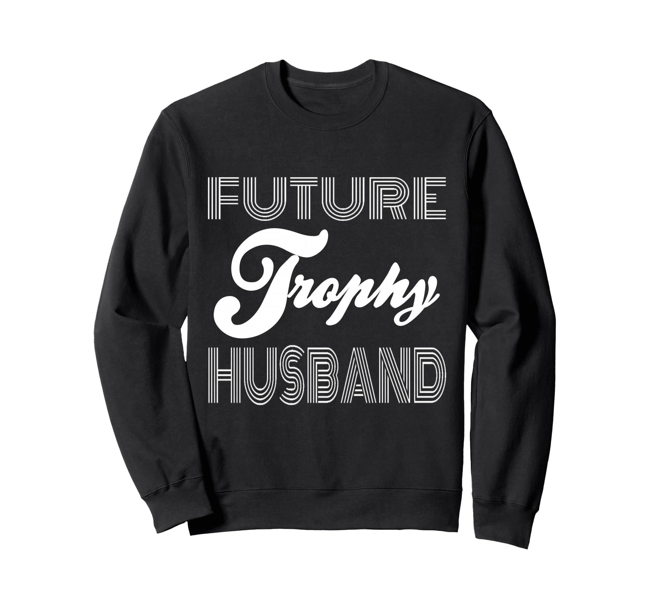 Future Trophy Husband Funny Statement Sweatshirt - Graphic Print Unisex - T-Shirt, Sweatshirt, Hoodie