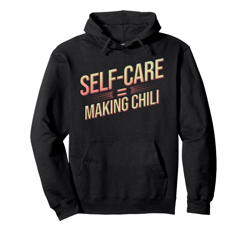 Self Care Means Making Chili Funny Chili Hoodie - Custom Art Print Unisex - T-Shirt, Sweatshirt, Hoodie