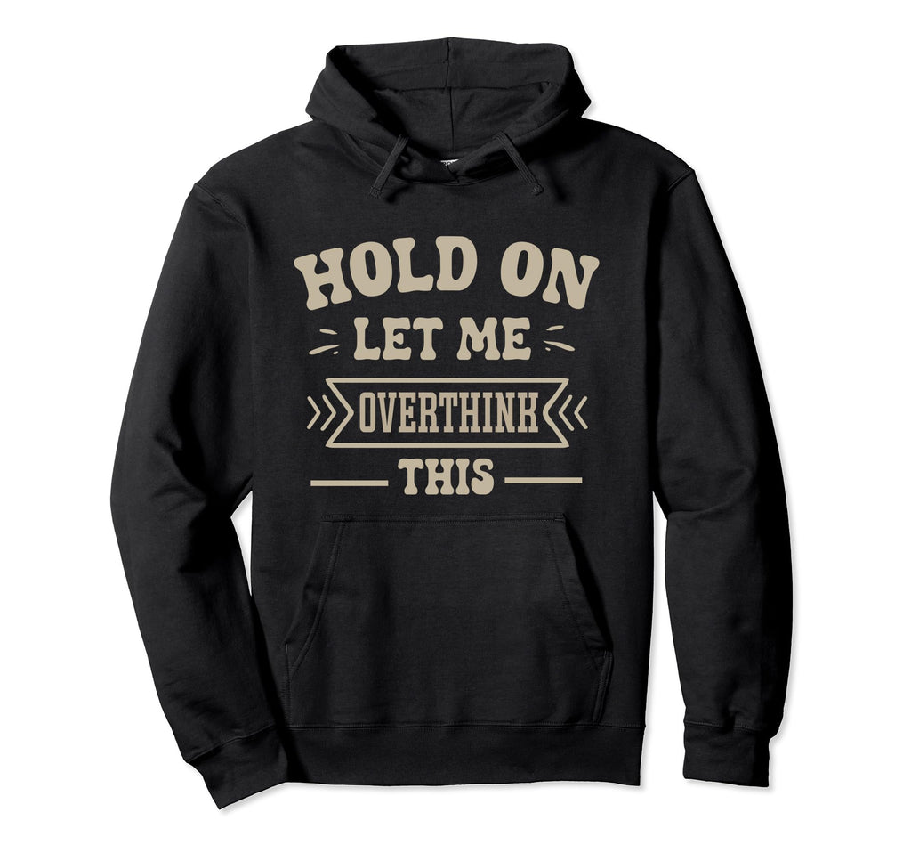 Funny Overthinker Hold Let Me Hoodie - Custom Art Print for Adults - T-Shirt, Sweatshirt, Hoodie