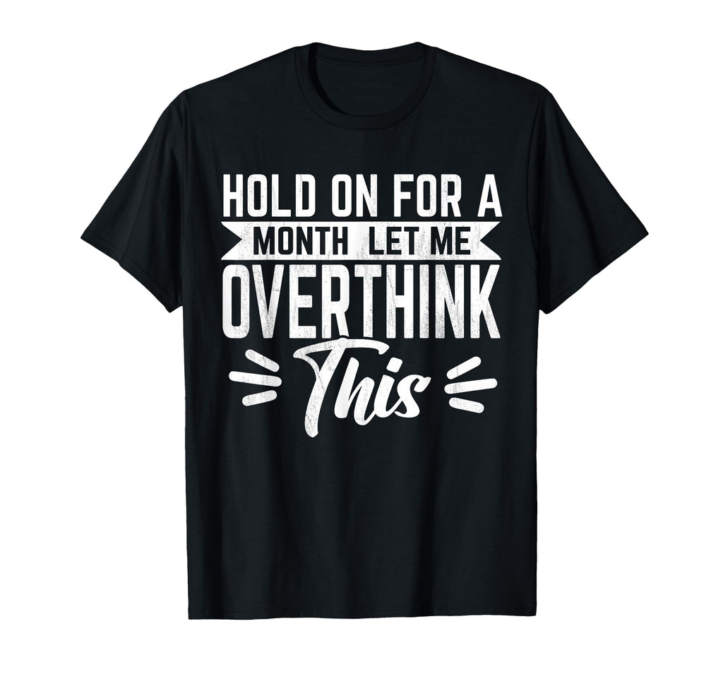 Hold Month Let Me Overthink This T-Shirt - Casual Everyday Wear Unisex - T-Shirt, Sweatshirt, Hoodie