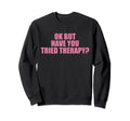 Ok But Have You Tried Therapy Mental Sweatshirt - Trendy Graphic Unisex - T-Shirt, Sweatshirt, Hoodie