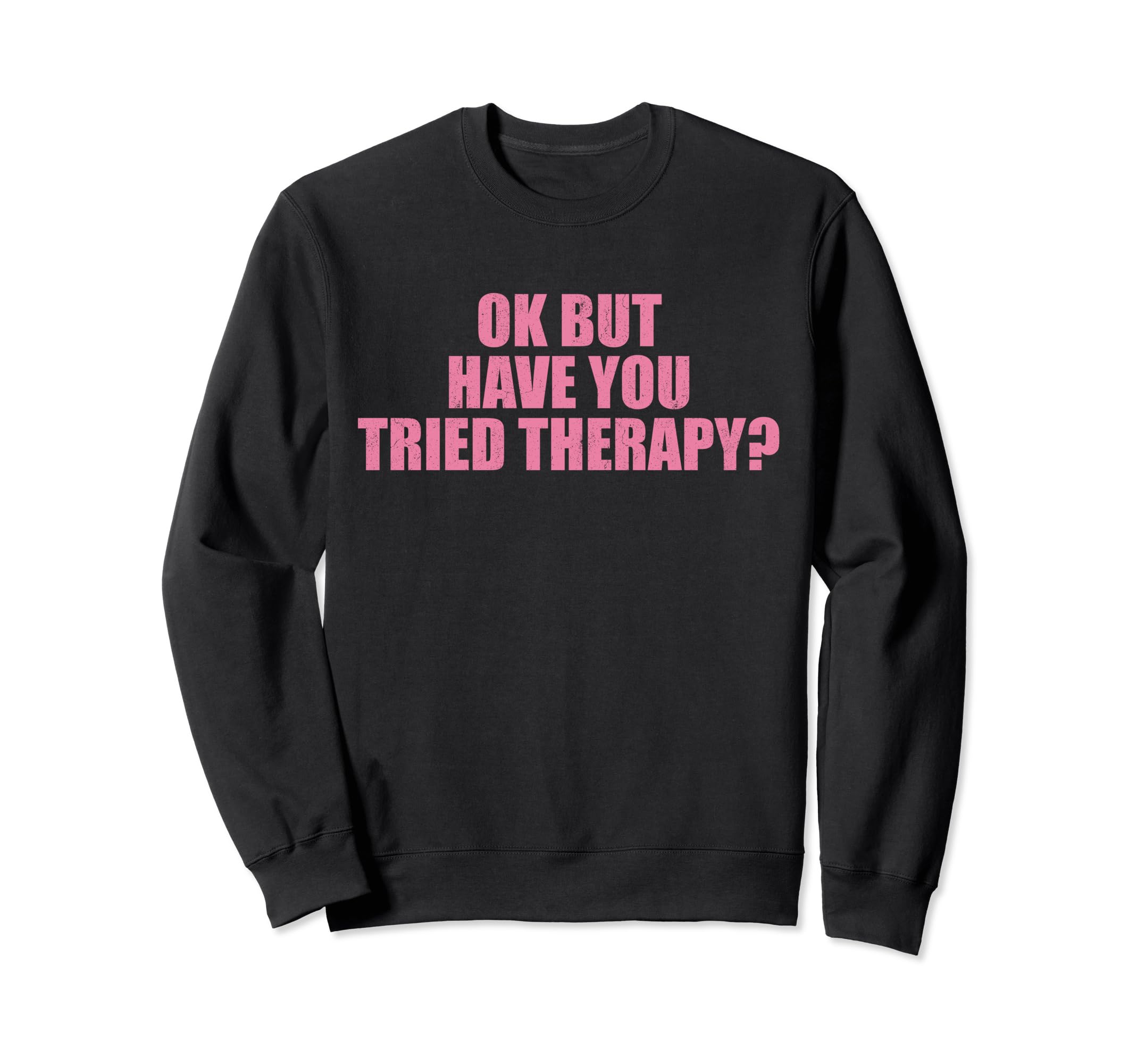 Ok But Have You Tried Therapy Mental Sweatshirt - Trendy Graphic Unisex - T-Shirt, Sweatshirt, Hoodie
