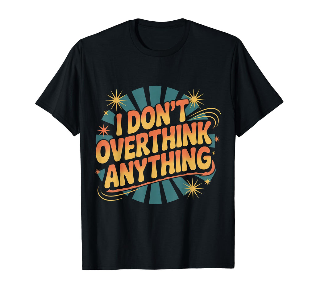 I Dont Overthink Anything Mindset T-Shirt - Custom Art Print Men Women - T-Shirt, Sweatshirt, Hoodie