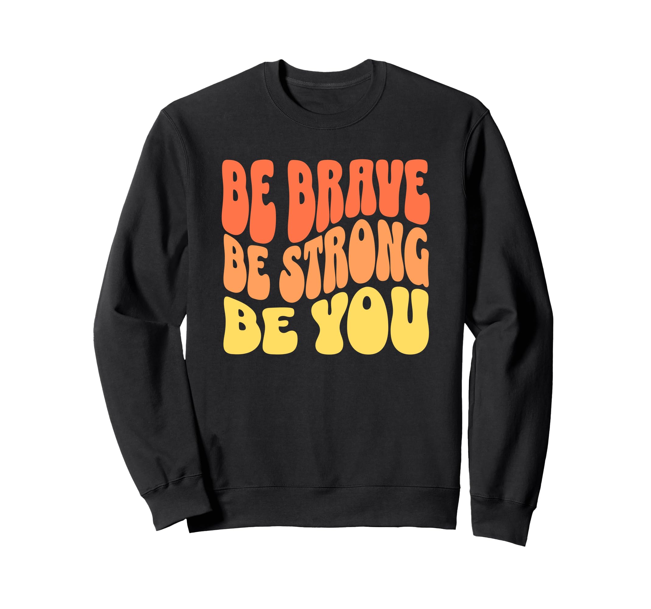 Be Brave Be Strong Be You Inspiring Sweatshirt - Graphic Print Unisex - T-Shirt, Sweatshirt, Hoodie
