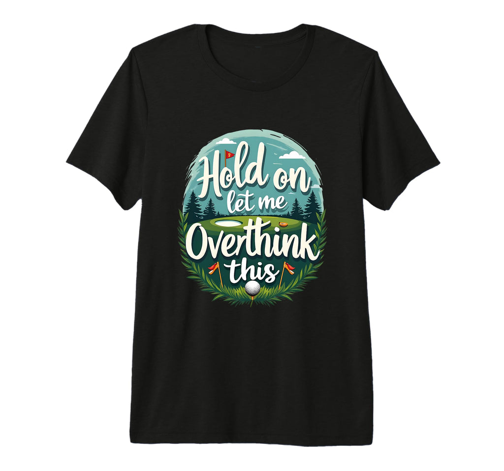 Hold Let Me Overthink This Funny Golf T-Shirt - Minimalist Print Unisex - T-Shirt, Sweatshirt, Hoodie
