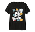 Yes No Wait Funny Indecisive T-Shirt - Fun Novelty Design Men Women - T-Shirt, Sweatshirt, Hoodie