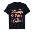 Im Always Nice To My Coffee T-Shirt - Streetwear Style for Adults - T-Shirt, Sweatshirt, Hoodie