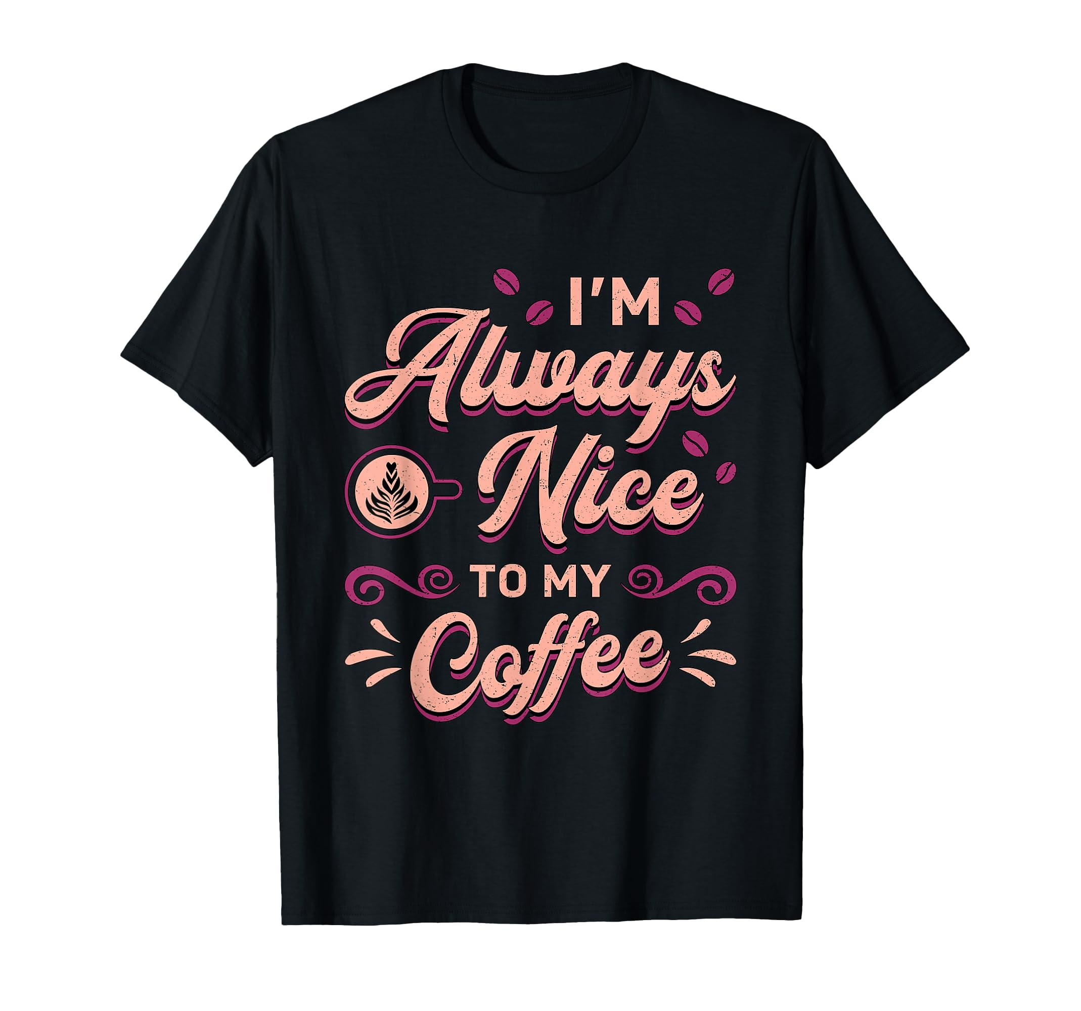 Im Always Nice To My Coffee T-Shirt - Streetwear Style for Adults - T-Shirt, Sweatshirt, Hoodie