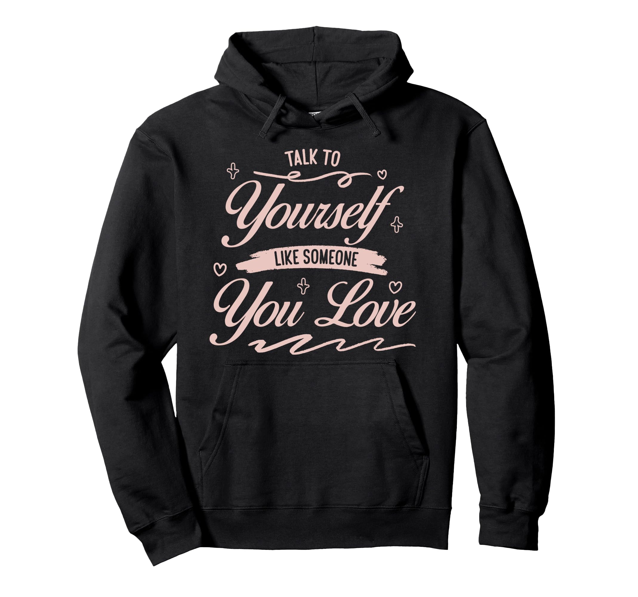 Talk To Yourself Like Someone You Love Hoodie - Casual Everyday Wear Unisex - T-Shirt, Sweatshirt, Hoodie