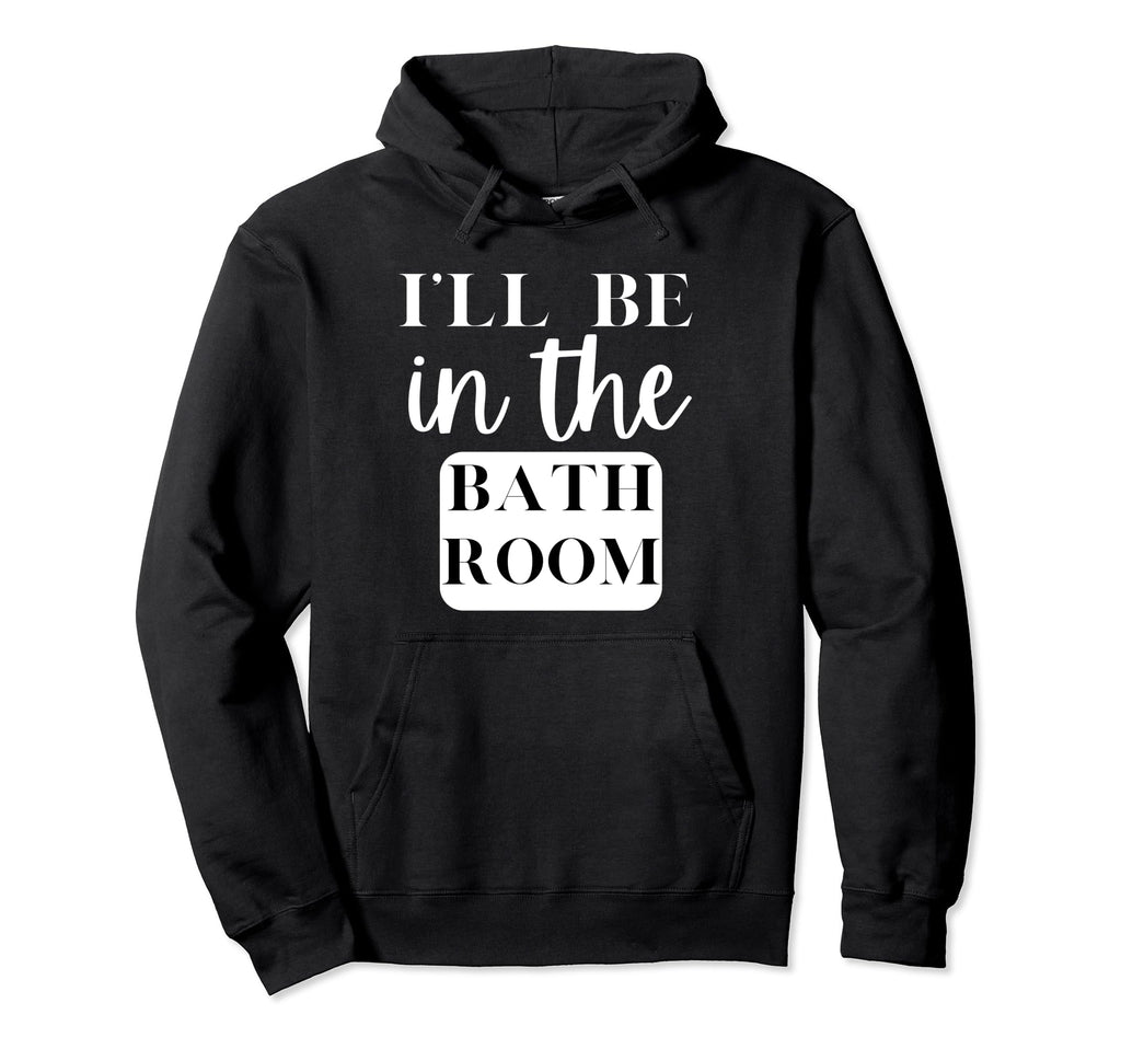 Ill Be Bathroom Self Care Novelty Hoodie - Custom Art Print Unisex - T-Shirt, Sweatshirt, Hoodie