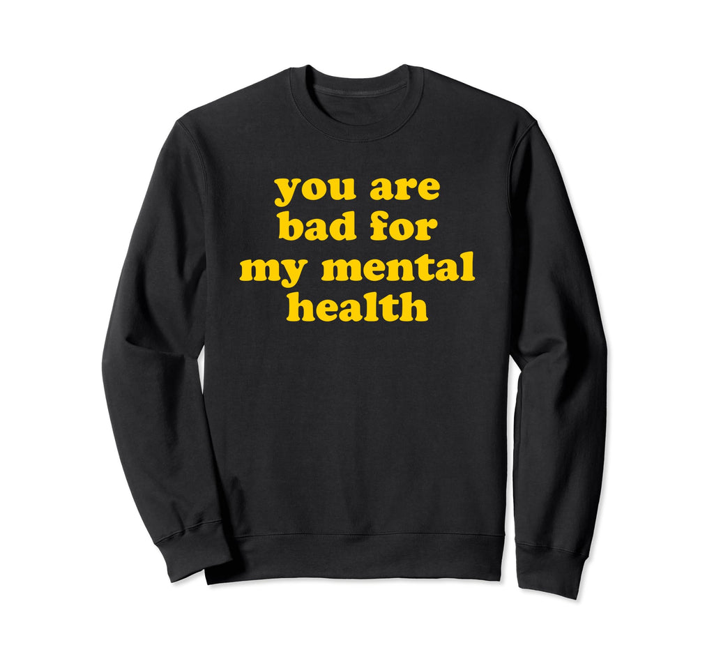 You Are Bad My Mental Health Sweatshirt - Trendy Graphic for Adults - T-Shirt, Sweatshirt, Hoodie