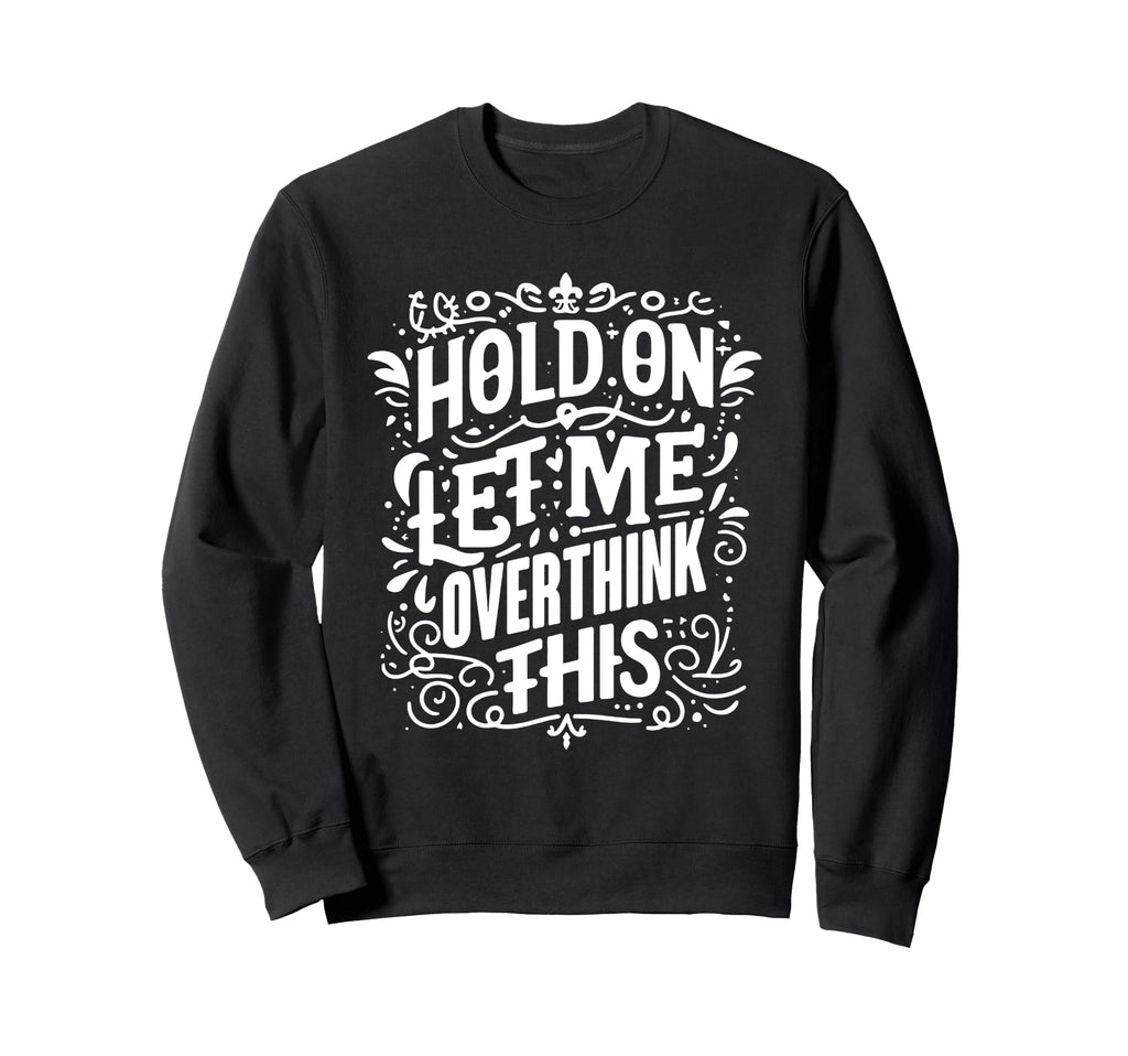 Hold Let Me Overthink This Funny Sweatshirt - Unique Graphic for Adults - T-Shirt, Sweatshirt, Hoodie