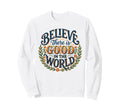 Believe There Is Good World Floral Sweatshirt - Novelty Apparel for Adults - T-Shirt, Sweatshirt, Hoodie