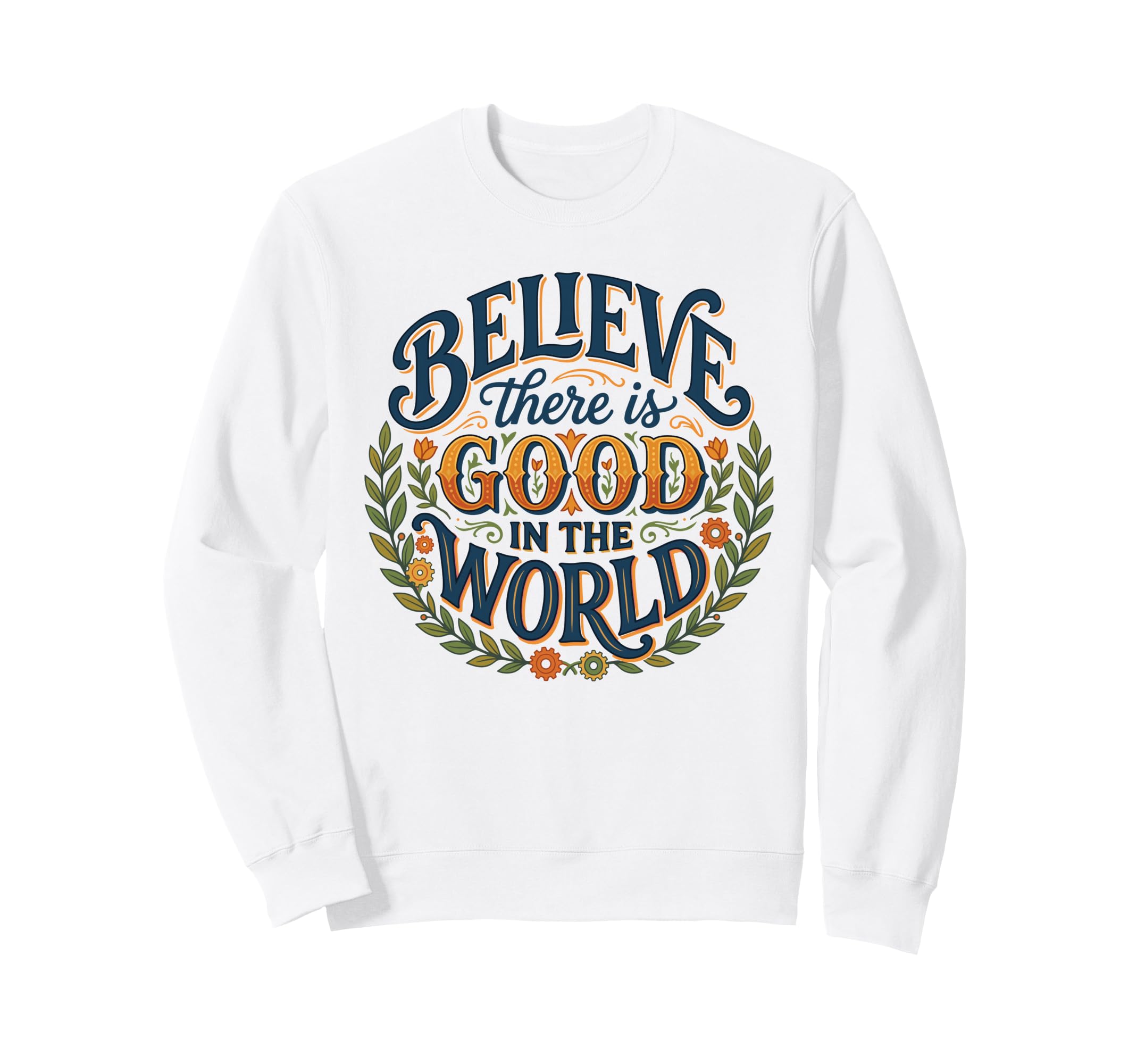 Believe There Is Good World Floral Sweatshirt - Novelty Apparel for Adults - T-Shirt, Sweatshirt, Hoodie