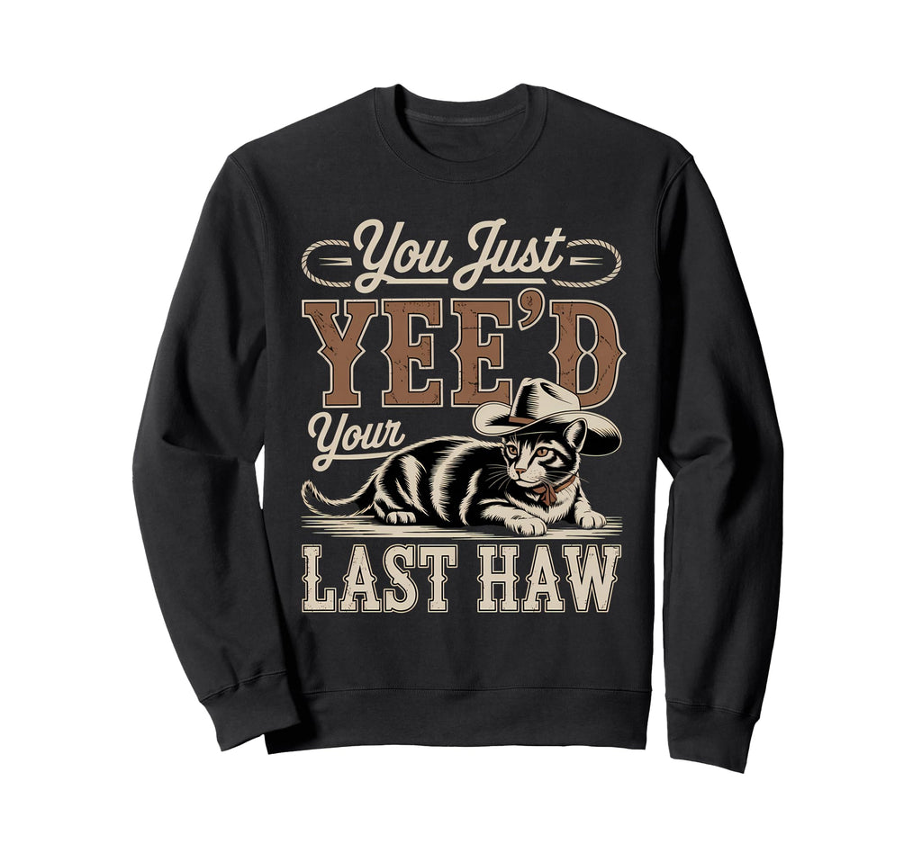 You Just Yeed Your Last Haw Funny Sweatshirt - Custom Art Print Unisex - T-Shirt, Sweatshirt, Hoodie